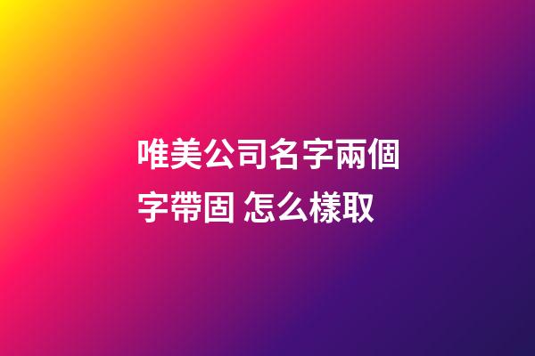 唯美公司名字兩個字帶固 怎么樣取-第1張-公司起名-玄機派